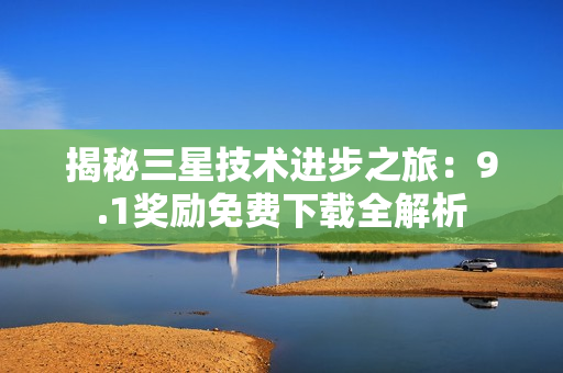 揭秘三星技术进步之旅：9.1奖励免费下载全解析