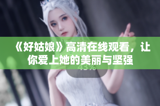 《好姑娘》高清在线观看，让你爱上她的美丽与坚强