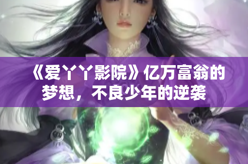 《爱丫丫影院》亿万富翁的梦想，不良少年的逆袭
