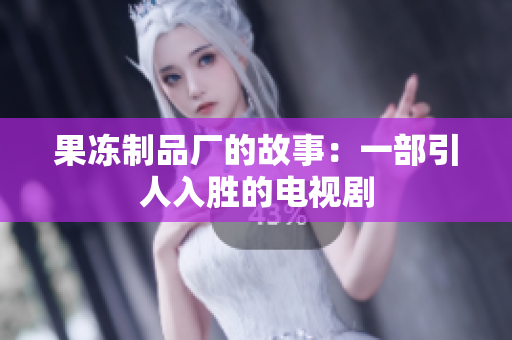 果冻制品厂的故事：一部引人入胜的电视剧