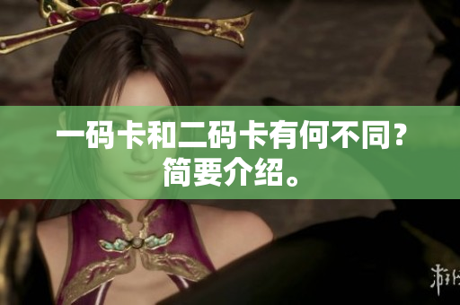 一码卡和二码卡有何不同？简要介绍。