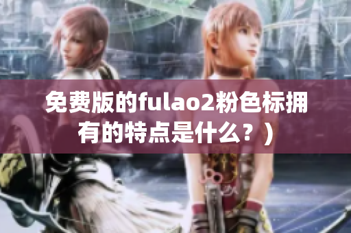 免费版的fulao2粉色标拥有的特点是什么？)
