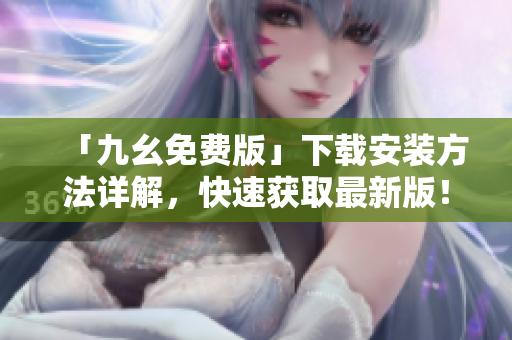 「九幺免费版」下载安装方法详解，快速获取最新版！