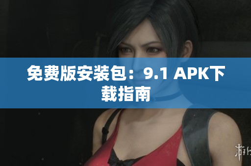 免费版安装包：9.1 APK下载指南