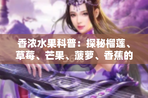 香浓水果科普：探秘榴莲、草莓、芒果、菠萝、香蕉的独特风味与营养