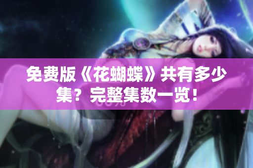 免费版《花蝴蝶》共有多少集？完整集数一览！