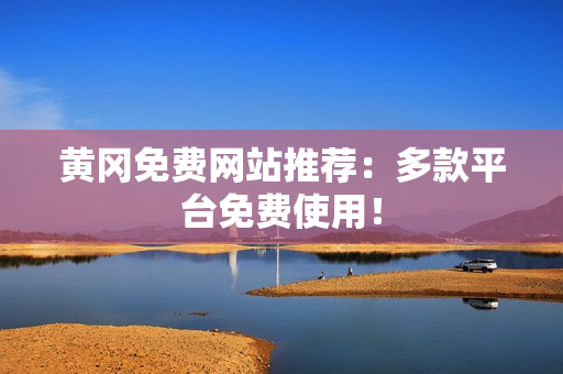 黄冈免费网站推荐：多款平台免费使用！
