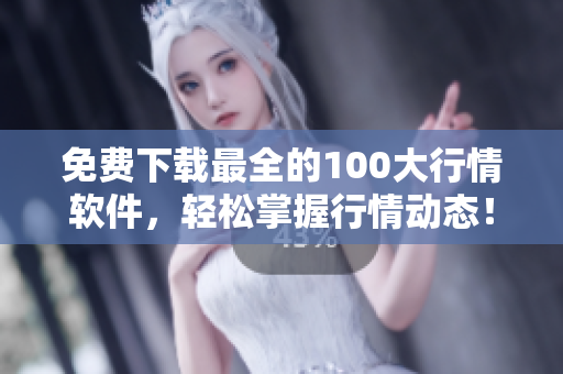 免费下载最全的100大行情软件，轻松掌握行情动态！