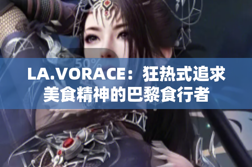 LA.VORACE：狂热式追求美食精神的巴黎食行者
