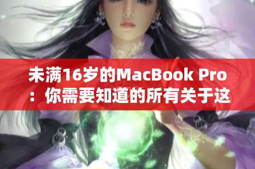 未满16岁的MacBook Pro：你需要知道的所有关于这款电脑的信息
