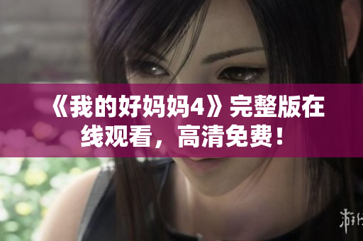 《我的好妈妈4》完整版在线观看，高清免费！
