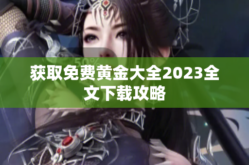 获取免费黄金大全2023全文下载攻略