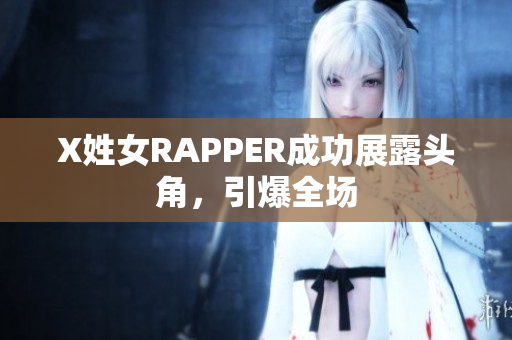 X姓女RAPPER成功展露头角，引爆全场