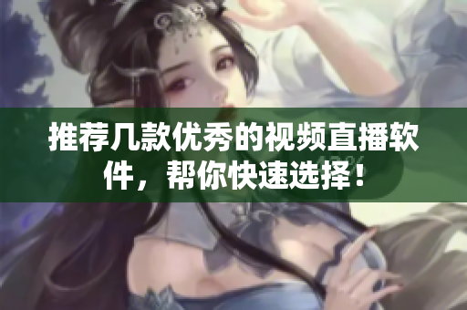 推荐几款优秀的视频直播软件，帮你快速选择！