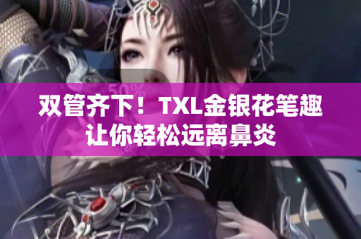 双管齐下！TXL金银花笔趣让你轻松远离鼻炎
