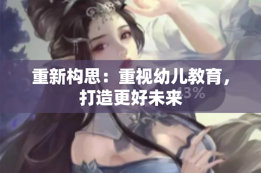 重新构思：重视幼儿教育，打造更好未来