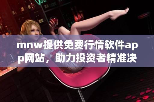 mnw提供免费行情软件app网站，助力投资者精准决策