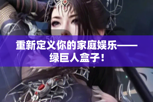 重新定义你的家庭娱乐——绿巨人盒子！