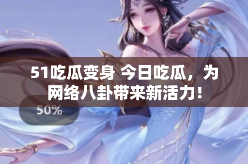51吃瓜变身 今日吃瓜，为网络八卦带来新活力！