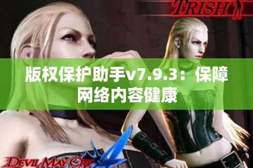 版权保护助手v7.9.3：保障网络内容健康