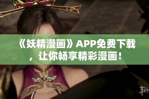 《妖精漫画》APP免费下载，让你畅享精彩漫画！