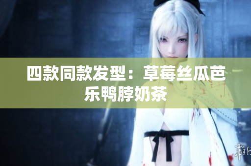 四款同款发型：草莓丝瓜芭乐鸭脖奶茶