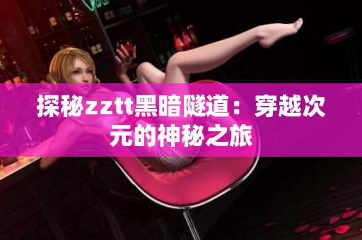 探秘zztt黑暗隧道：穿越次元的神秘之旅
