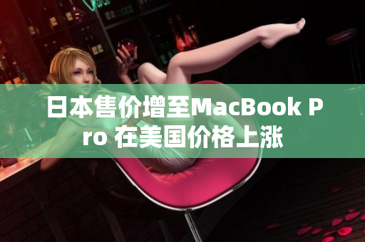 日本售价增至MacBook Pro 在美国价格上涨