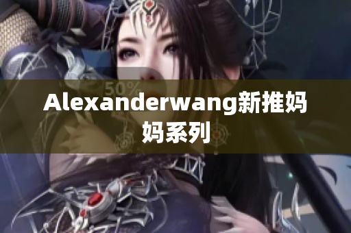 Alexanderwang新推妈妈系列