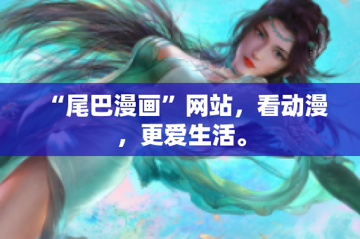 “尾巴漫画”网站，看动漫，更爱生活。