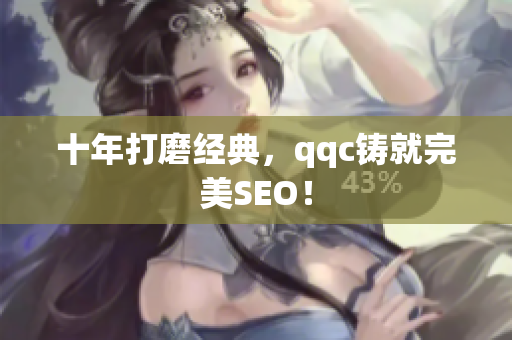 十年打磨经典，qqc铸就完美SEO！