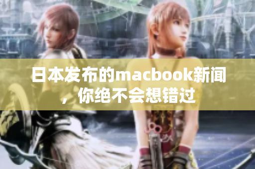 日本发布的macbook新闻，你绝不会想错过