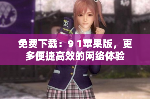 免费下载：9 1苹果版，更多便捷高效的网络体验