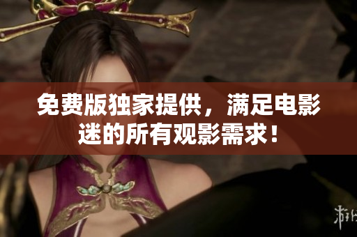免费版独家提供，满足电影迷的所有观影需求！