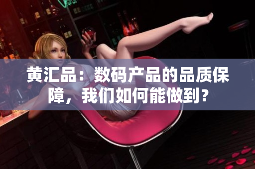 黄汇品：数码产品的品质保障，我们如何能做到？