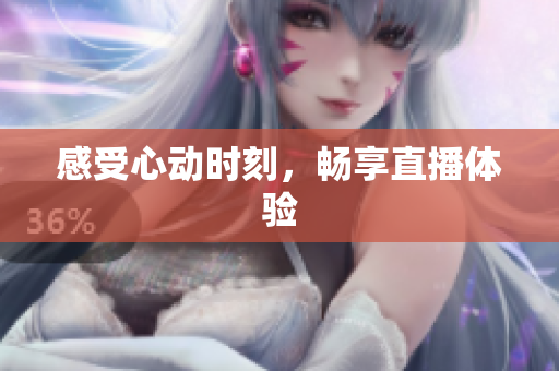 感受心动时刻，畅享直播体验