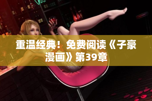 重温经典！免费阅读《子豪漫画》第39章