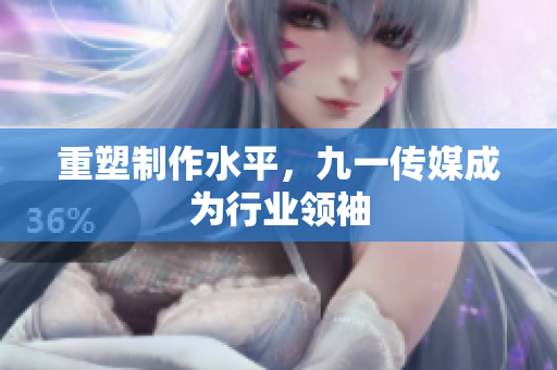 重塑制作水平，九一传媒成为行业领袖