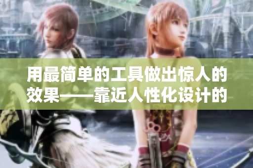 用最简单的工具做出惊人的效果——靠近人性化设计的工具软件