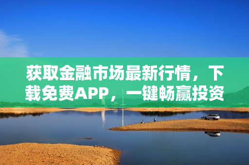 获取金融市场最新行情，下载免费APP，一键畅赢投资机会！