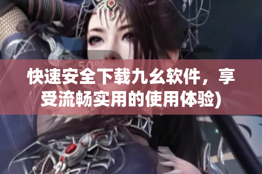 快速安全下载九幺软件，享受流畅实用的使用体验)