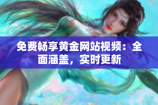 免费畅享黄金网站视频：全面涵盖，实时更新