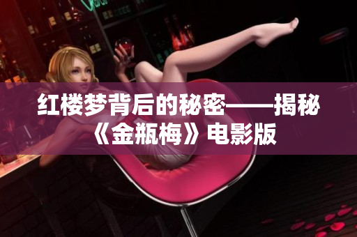 红楼梦背后的秘密——揭秘《金瓶梅》电影版