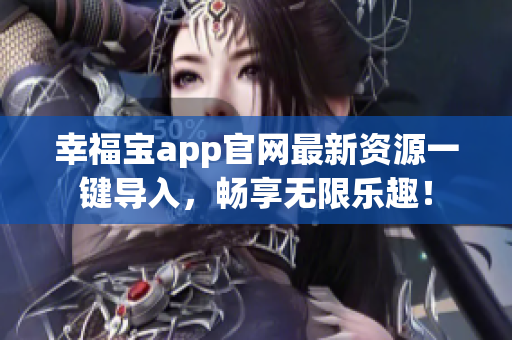 幸福宝app官网最新资源一键导入，畅享无限乐趣！
