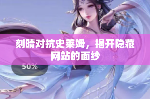 刻晴对抗史莱姆，揭开隐藏网站的面纱