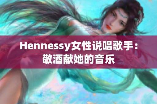 Hennessy女性说唱歌手：敬酒献她的音乐