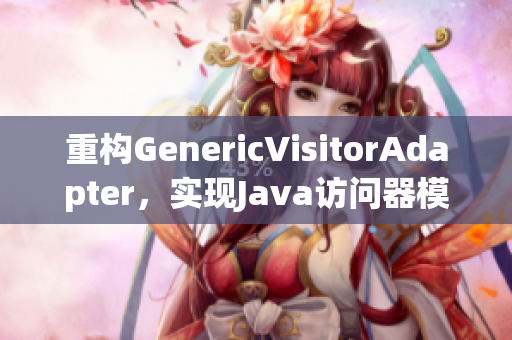 重构GenericVisitorAdapter，实现Java访问器模式