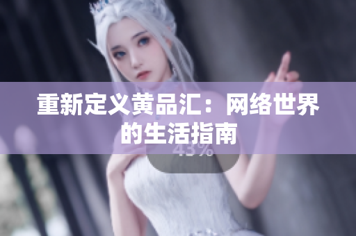重新定义黄品汇：网络世界的生活指南