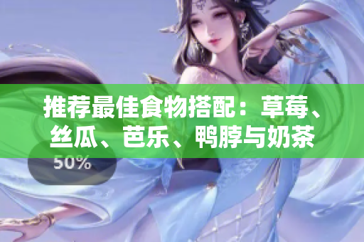 推荐最佳食物搭配：草莓、丝瓜、芭乐、鸭脖与奶茶