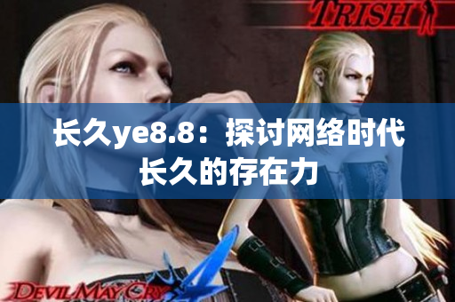 长久ye8.8：探讨网络时代长久的存在力
